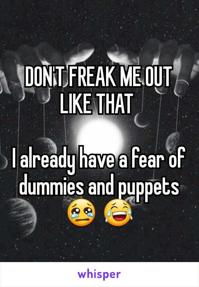 DON'T FREAK ME OUT LIKE THAT 

I already have a fear of dummies and puppets 😢 😂