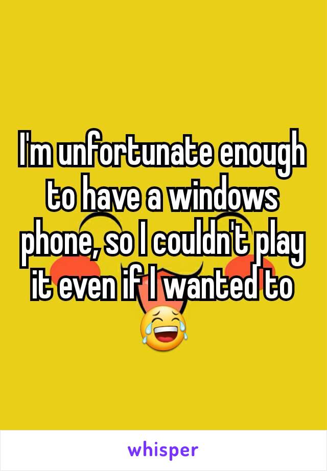 I'm unfortunate enough to have a windows phone, so I couldn't play it even if I wanted to 😂