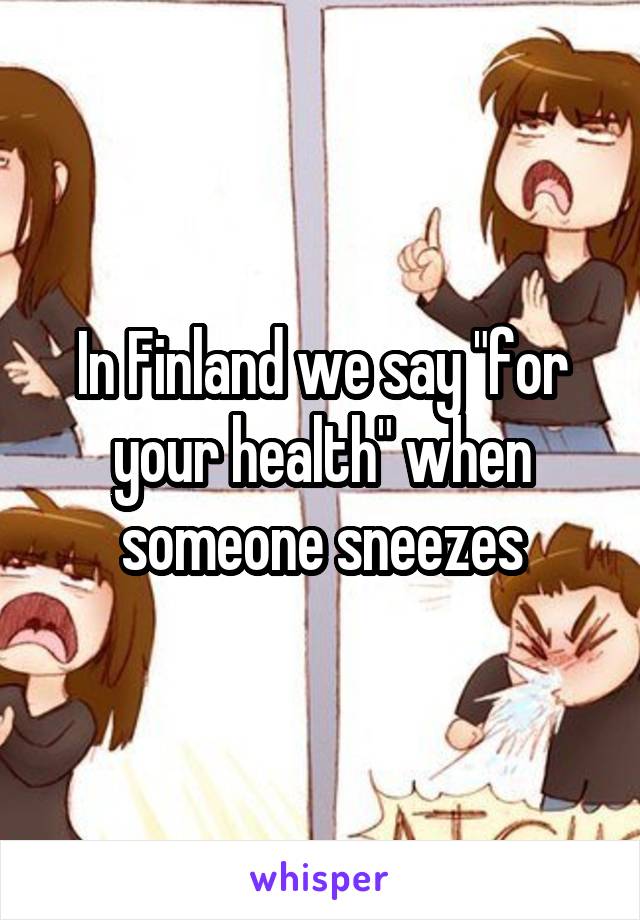 In Finland we say "for your health" when someone sneezes