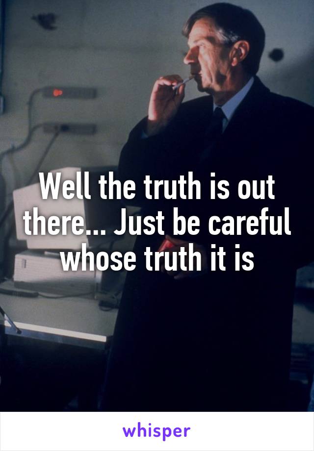Well the truth is out there... Just be careful whose truth it is