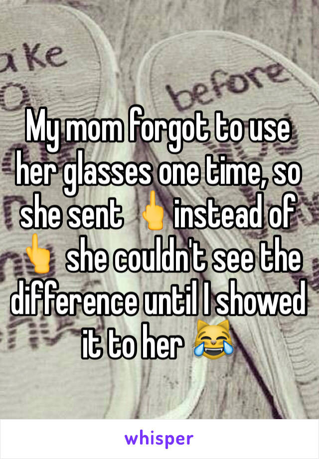 My mom forgot to use her glasses one time, so she sent 🖕instead of 👆 she couldn't see the difference until I showed it to her 😹
