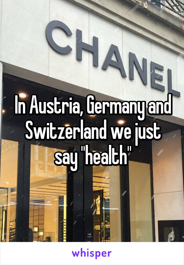 In Austria, Germany and Switzerland we just say "health"