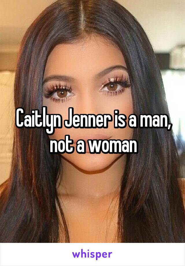 Caitlyn Jenner is a man, not a woman