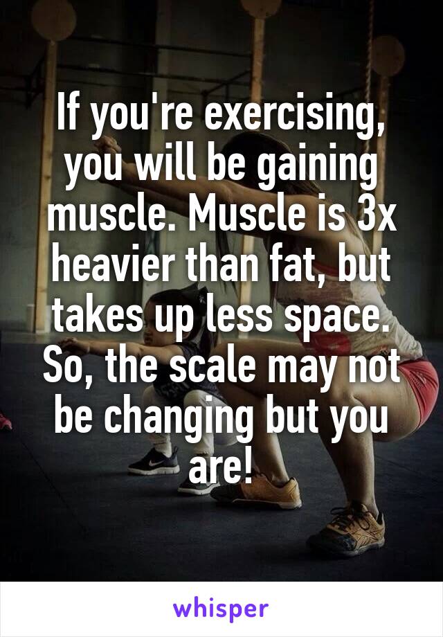 If you're exercising, you will be gaining muscle. Muscle is 3x heavier than fat, but takes up less space. So, the scale may not be changing but you are!

