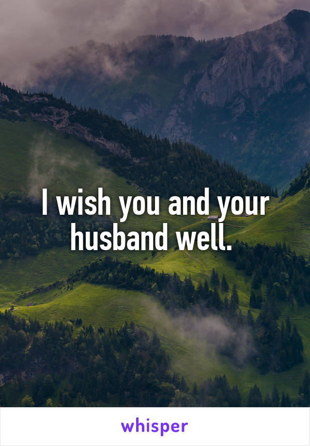 I wish you and your husband well. 