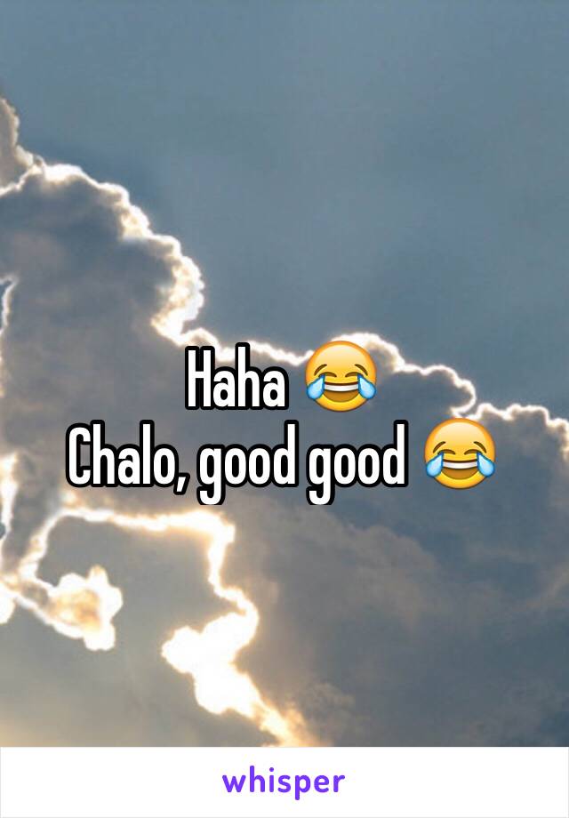 Haha 😂 
Chalo, good good 😂 