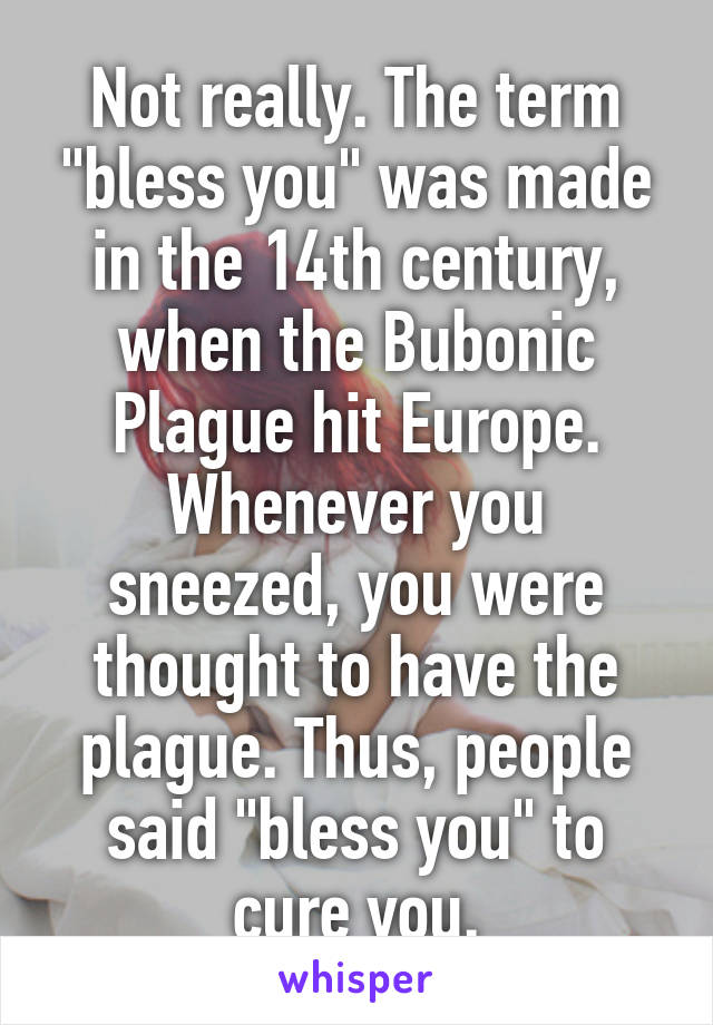 Not really. The term "bless you" was made in the 14th century, when the Bubonic Plague hit Europe. Whenever you sneezed, you were thought to have the plague. Thus, people said "bless you" to cure you.