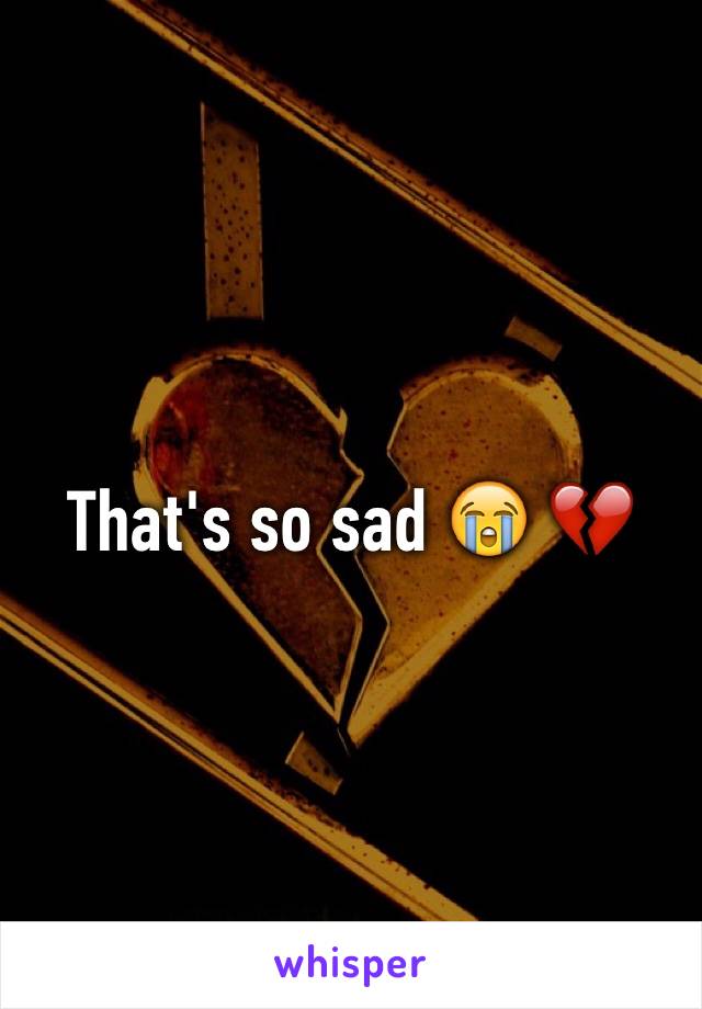 That's so sad 😭 💔