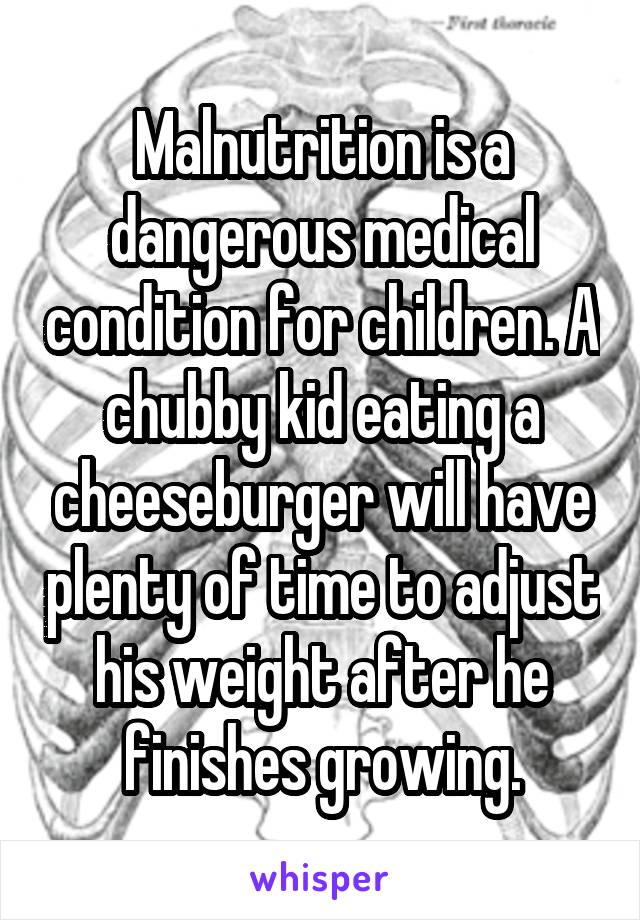 Malnutrition is a dangerous medical condition for children. A chubby kid eating a cheeseburger will have plenty of time to adjust his weight after he finishes growing.