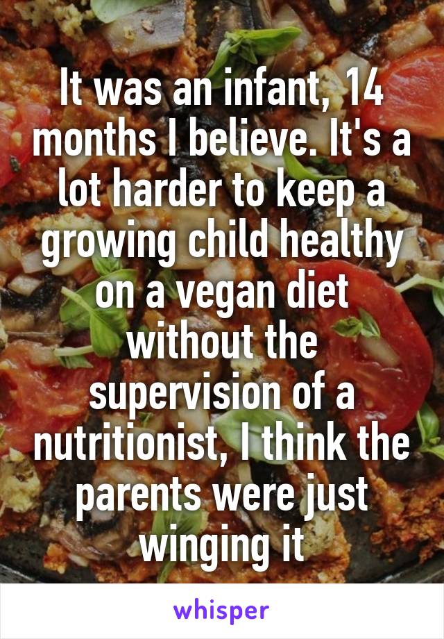 It was an infant, 14 months I believe. It's a lot harder to keep a growing child healthy on a vegan diet without the supervision of a nutritionist, I think the parents were just winging it