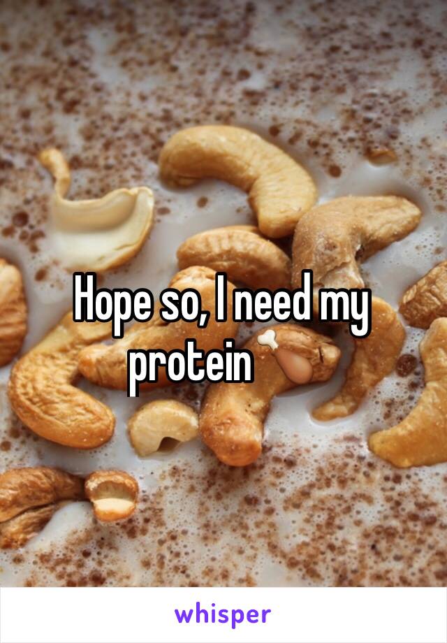 Hope so, I need my protein🍗