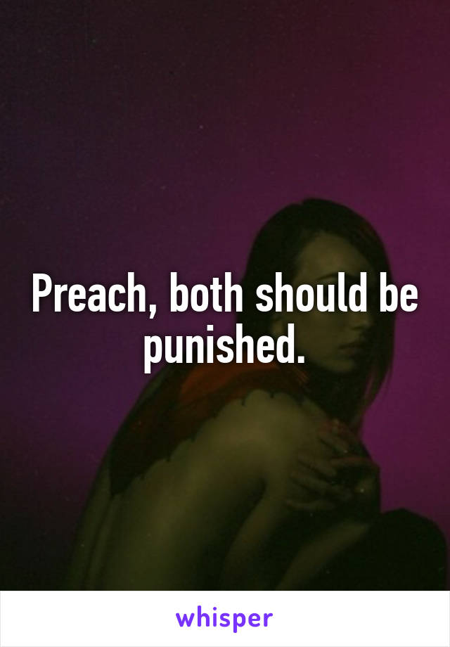 Preach, both should be punished.