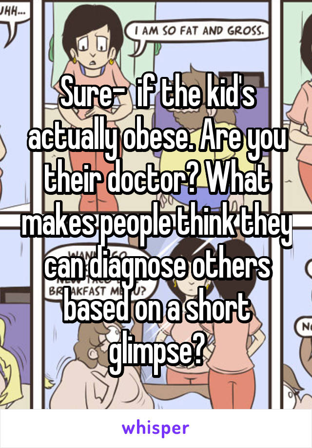 Sure-  if the kid's actually obese. Are you their doctor? What makes people think they can diagnose others based on a short glimpse?