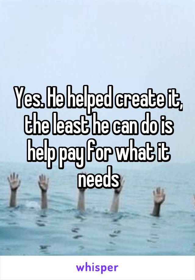 Yes. He helped create it, the least he can do is help pay for what it needs