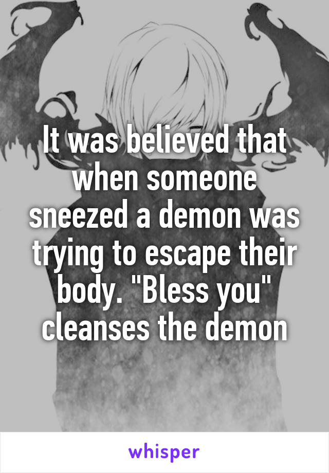 It was believed that when someone sneezed a demon was trying to escape their body. "Bless you" cleanses the demon