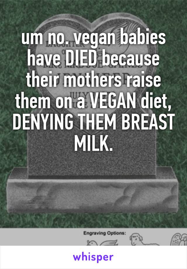 um no. vegan babies have DIED because their mothers raise them on a VEGAN diet, DENYING THEM BREAST MILK.




