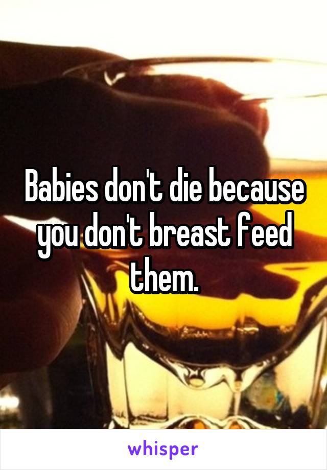 Babies don't die because you don't breast feed them.
