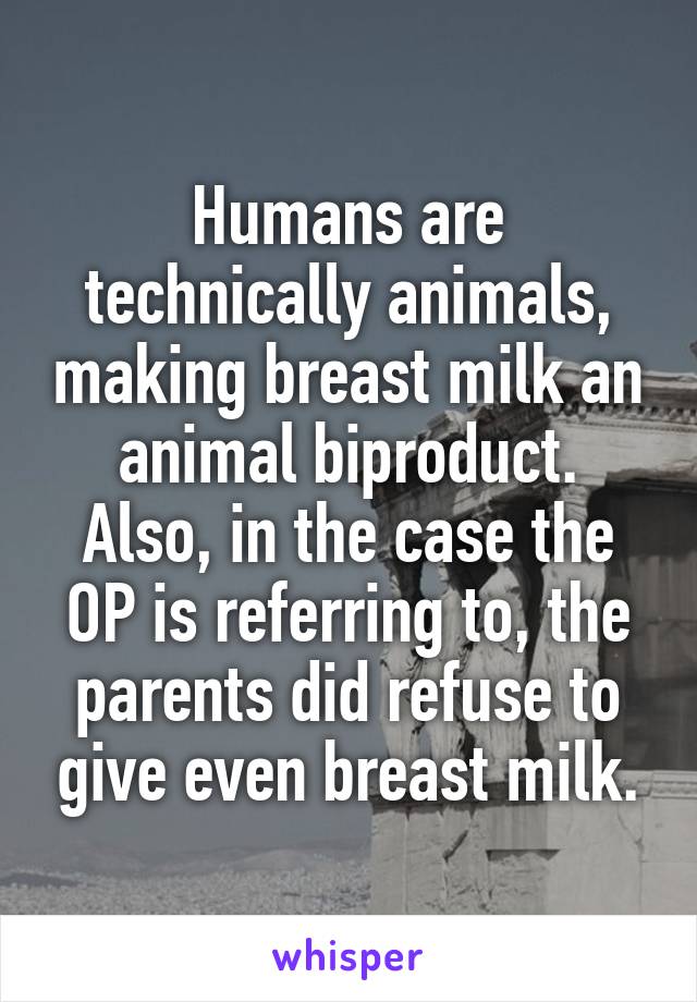 Humans are technically animals, making breast milk an animal biproduct.
Also, in the case the OP is referring to, the parents did refuse to give even breast milk.