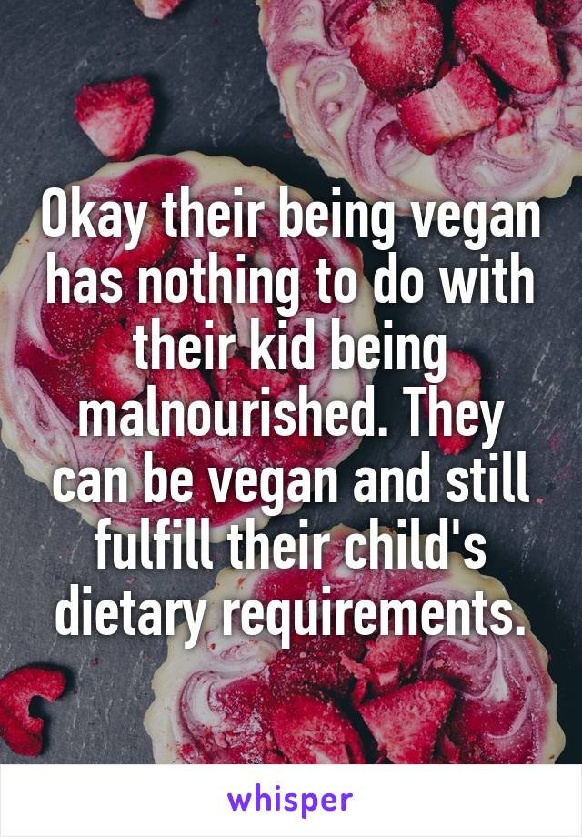 Okay their being vegan has nothing to do with their kid being malnourished. They can be vegan and still fulfill their child's dietary requirements.
