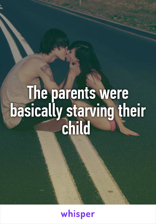 The parents were basically starving their child 