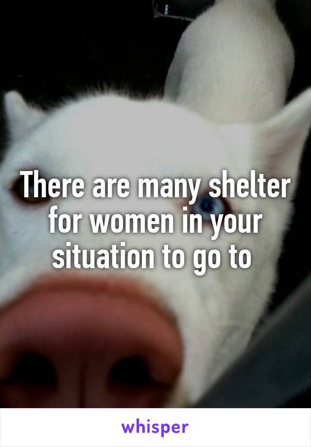 There are many shelter for women in your situation to go to 