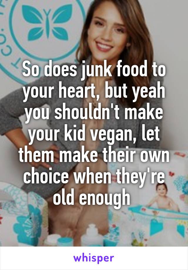 So does junk food to your heart, but yeah you shouldn't make your kid vegan, let them make their own choice when they're old enough 