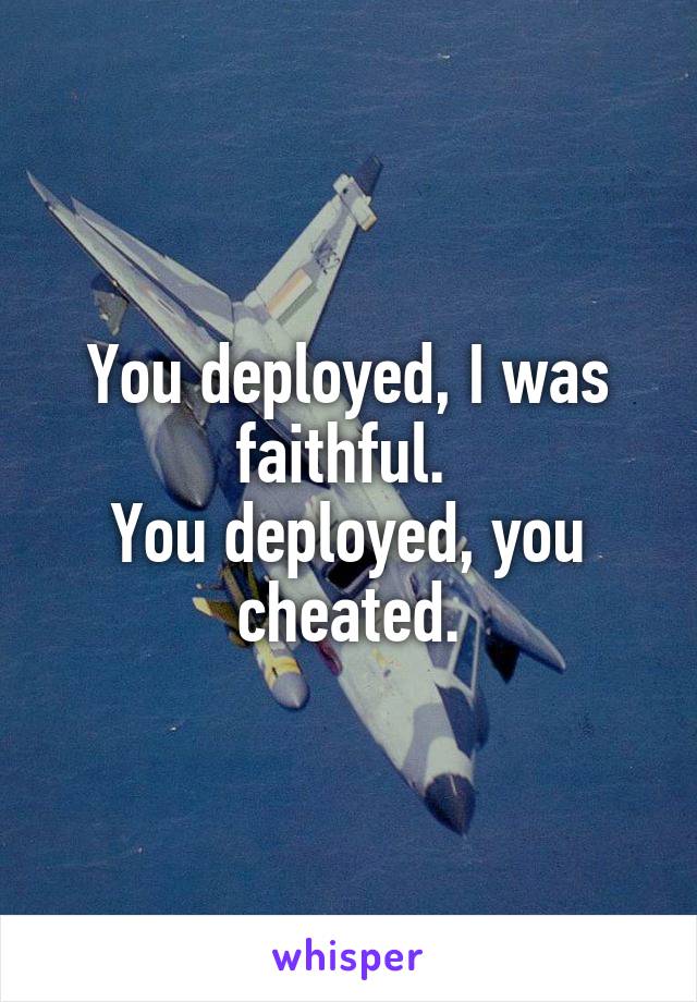 You deployed, I was faithful. 
You deployed, you cheated.