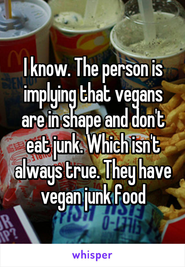 I know. The person is implying that vegans are in shape and don't eat junk. Which isn't always true. They have vegan junk food