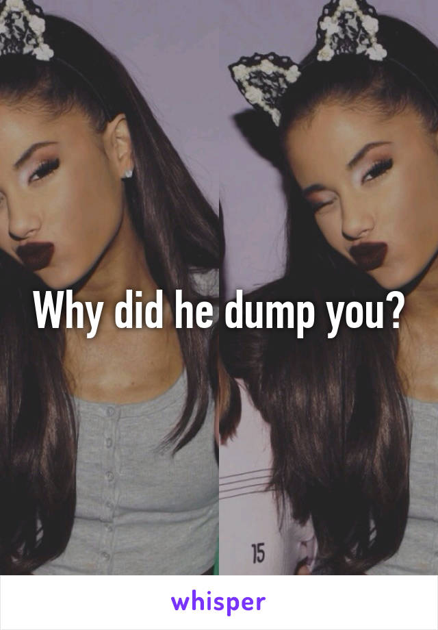 Why did he dump you?