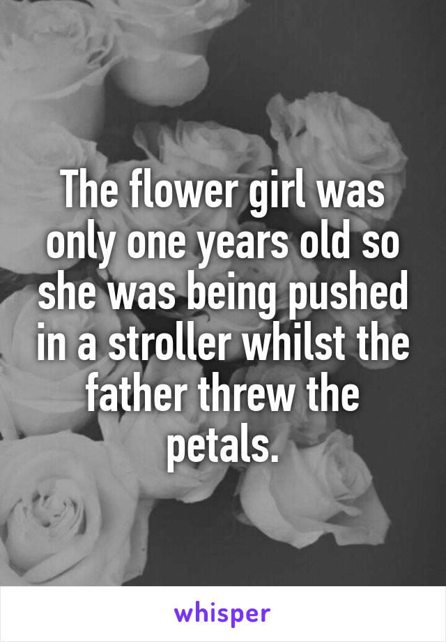 The flower girl was only one years old so she was being pushed in a stroller whilst the father threw the petals.