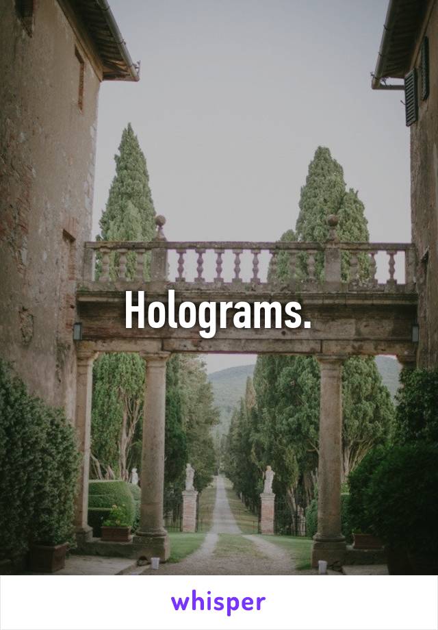 Holograms.