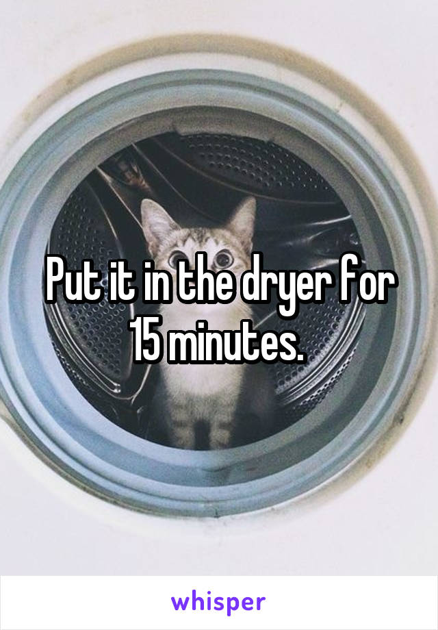 Put it in the dryer for 15 minutes. 