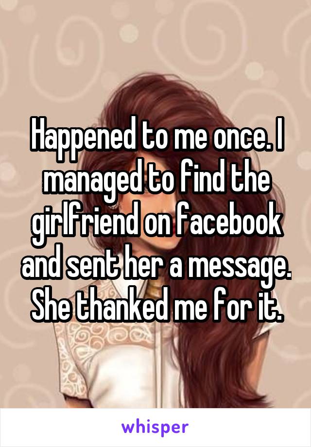 Happened to me once. I managed to find the girlfriend on facebook and sent her a message. She thanked me for it.