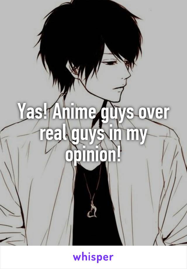 Yas! Anime guys over real guys in my opinion!