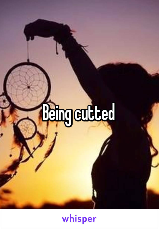 Being cutted 