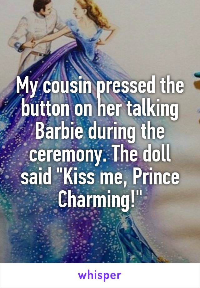 My cousin pressed the button on her talking Barbie during the ceremony. The doll said "Kiss me, Prince Charming!"