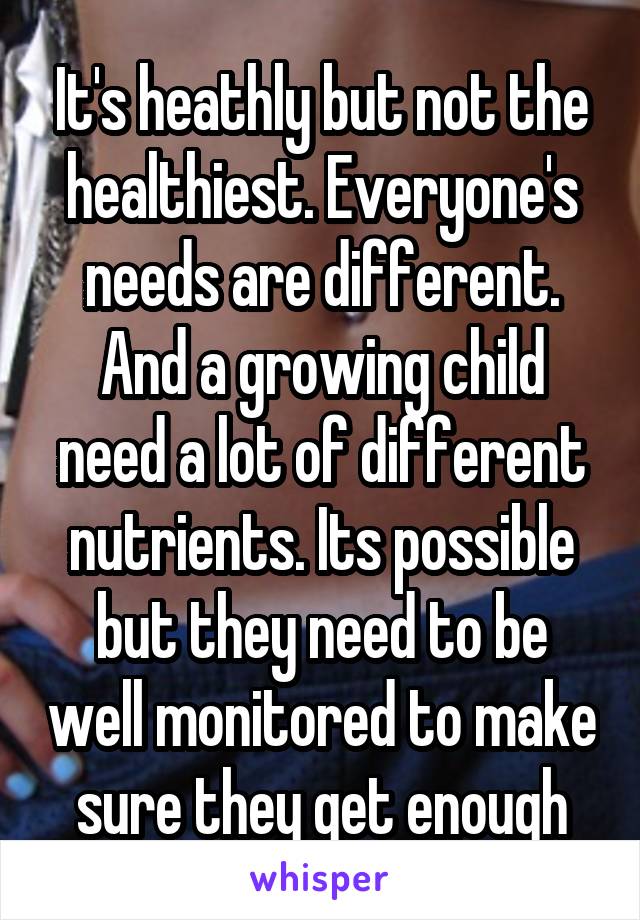 It's heathly but not the healthiest. Everyone's needs are different. And a growing child need a lot of different nutrients. Its possible but they need to be well monitored to make sure they get enough