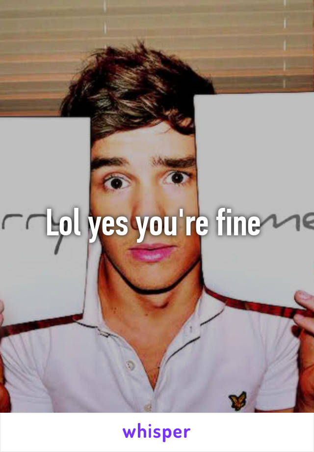 Lol yes you're fine 