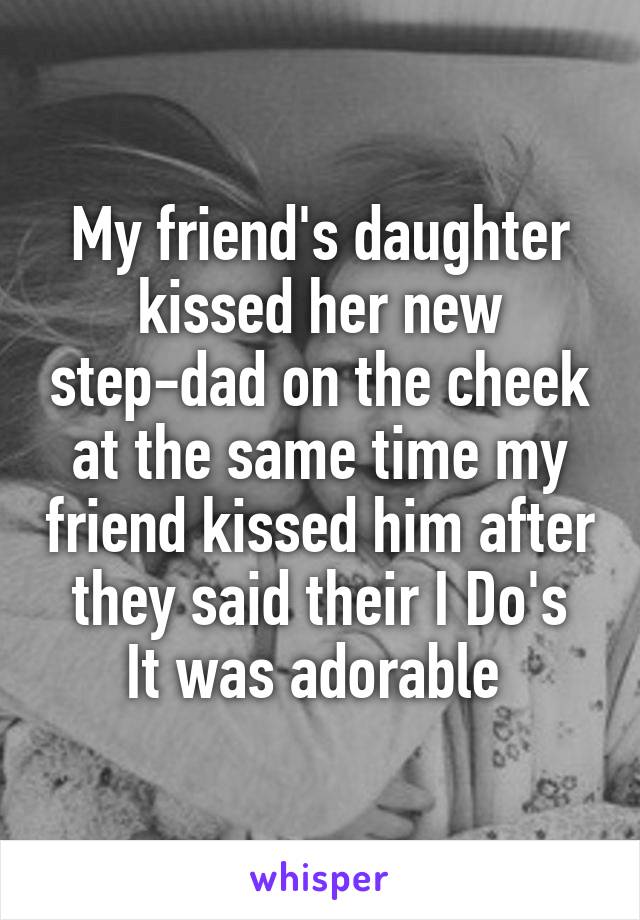 My friend's daughter kissed her new step-dad on the cheek at the same time my friend kissed him after they said their I Do's
It was adorable 