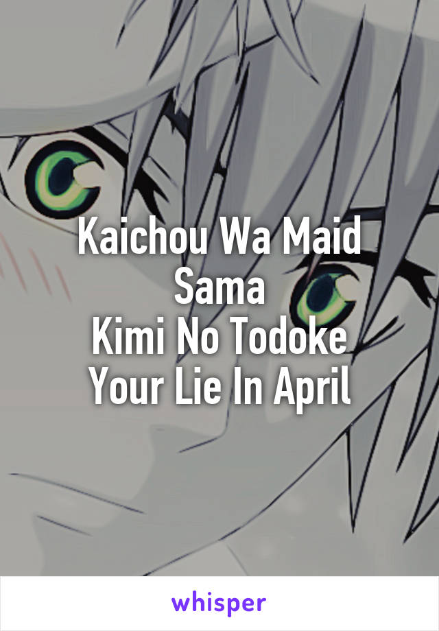 Kaichou Wa Maid Sama
Kimi No Todoke
Your Lie In April