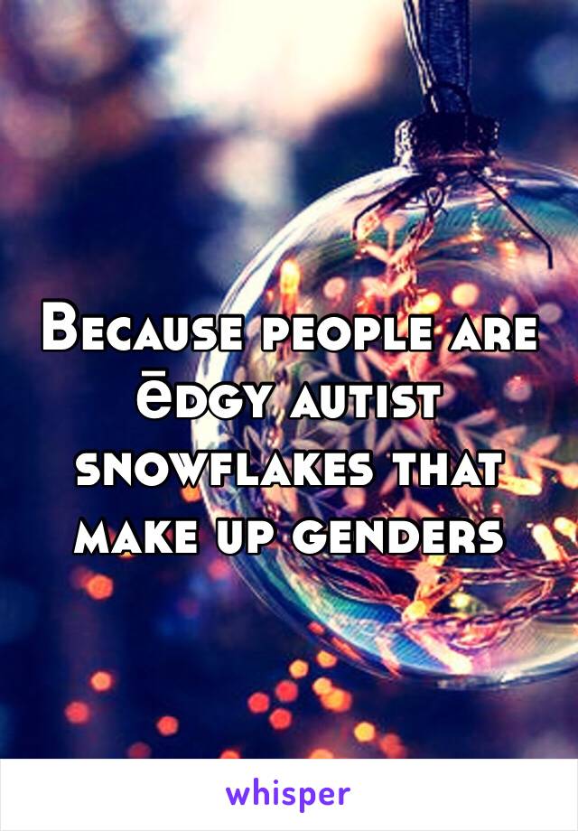 Because people are ēdgy autist snowflakes that make up genders