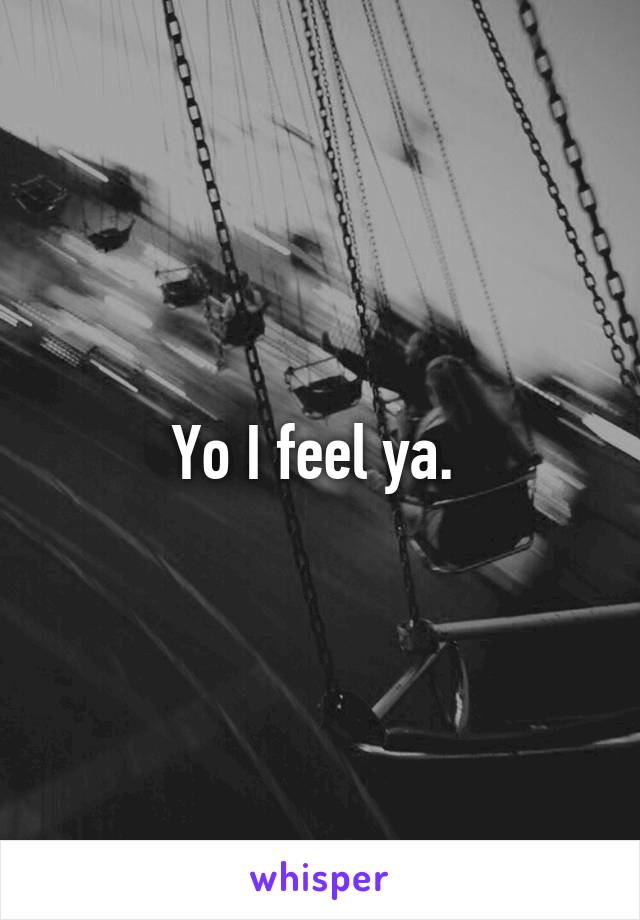 Yo I feel ya. 