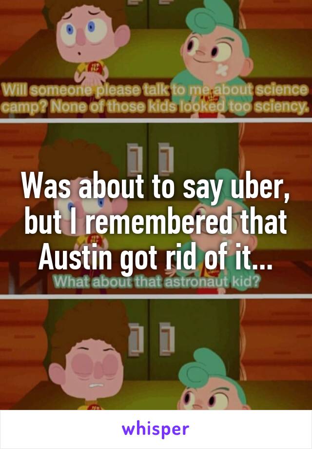 Was about to say uber, but I remembered that Austin got rid of it...