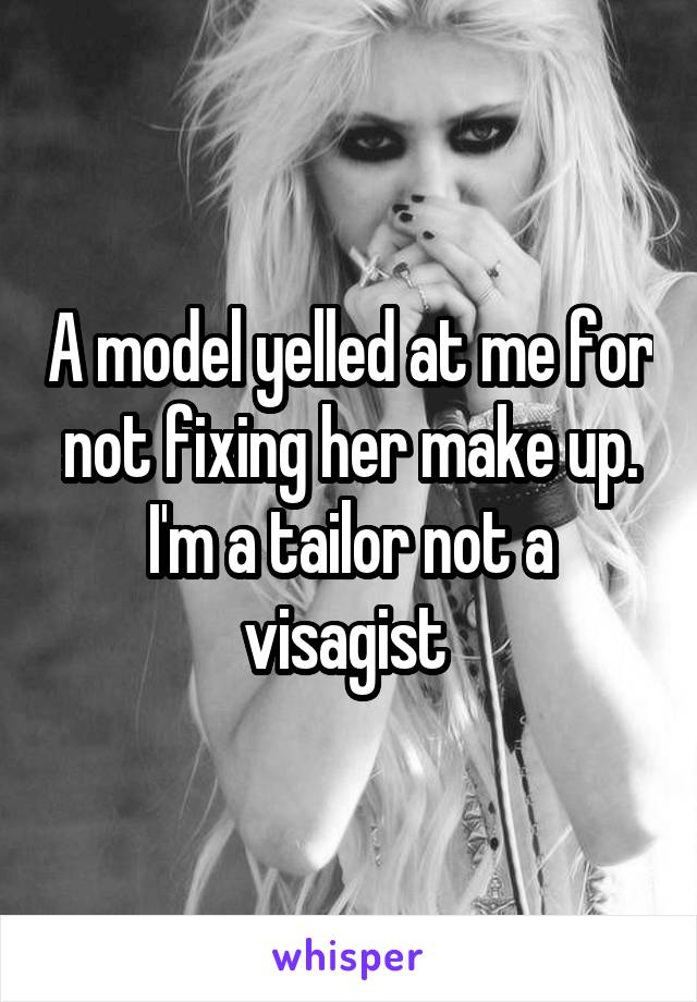 A model yelled at me for not fixing her make up. I'm a tailor not a visagist 
