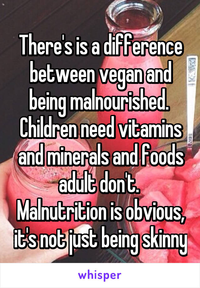 There's is a difference between vegan and being malnourished.  Children need vitamins and minerals and foods adult don't.  Malnutrition is obvious, it's not just being skinny