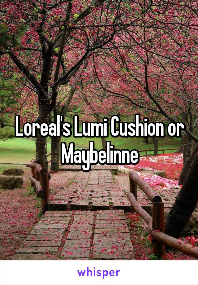 Loreal's Lumi Cushion or Maybelinne