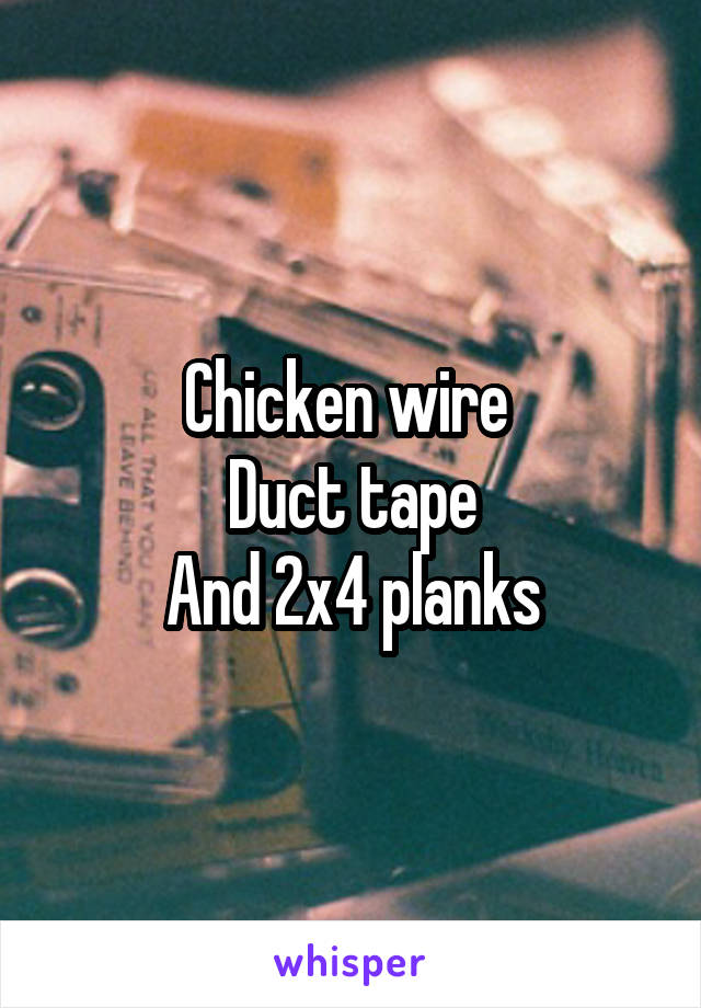 Chicken wire 
Duct tape
And 2x4 planks