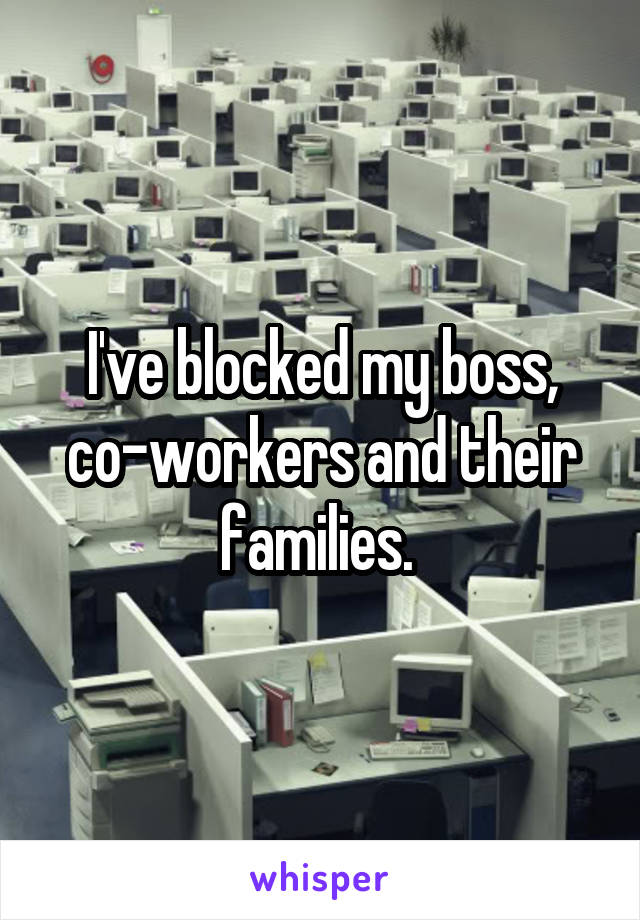 I've blocked my boss, co-workers and their families. 