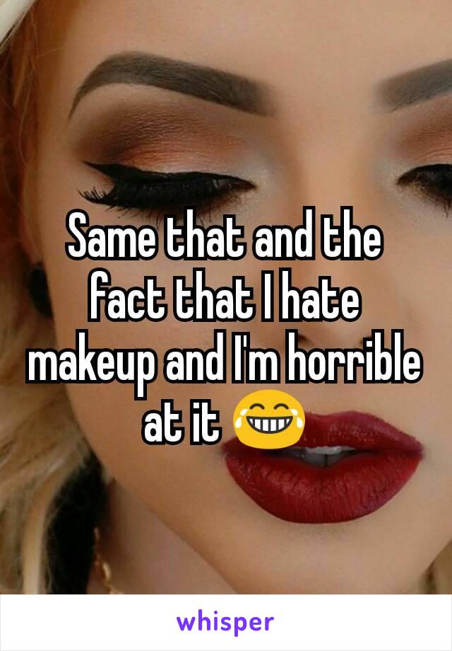 Same that and the fact that I hate makeup and I'm horrible at it 😂