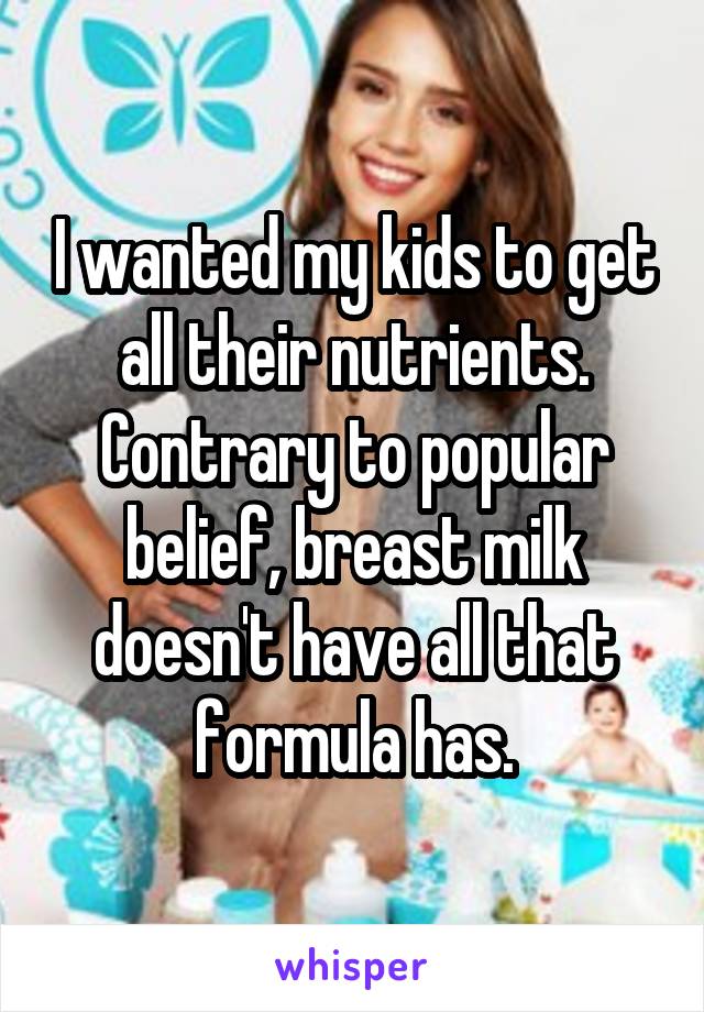 I wanted my kids to get all their nutrients. Contrary to popular belief, breast milk doesn't have all that formula has.